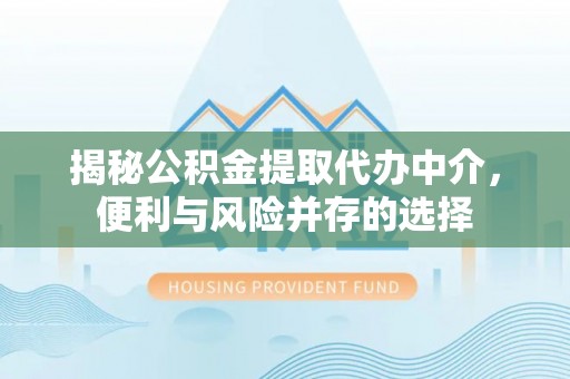 府谷揭秘公积金提取代办中介，便利与风险并存的选择