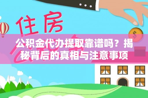 府谷公积金代办提取靠谱吗？揭秘背后的真相与注意事项