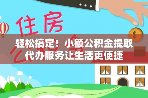 府谷轻松搞定！小额公积金提取代办服务让生活更便捷