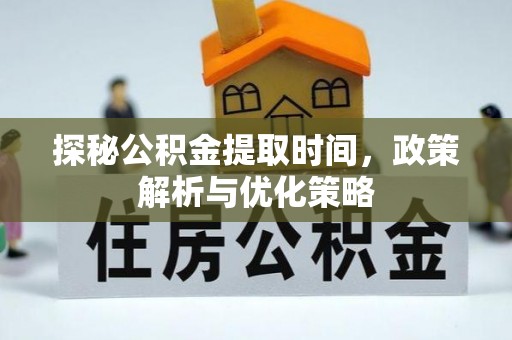 府谷探秘公积金提取时间，政策解析与优化策略