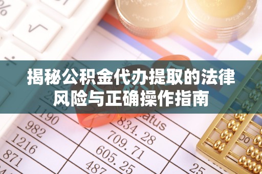 府谷揭秘公积金代办提取的法律风险与正确操作指南