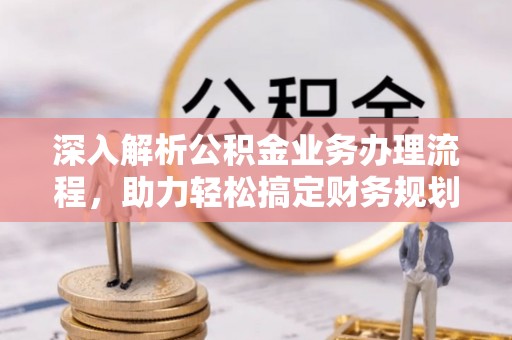 府谷深入解析公积金业务办理流程，助力轻松搞定财务规划