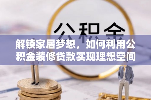 府谷解锁家居梦想，如何利用公积金装修贷款实现理想空间