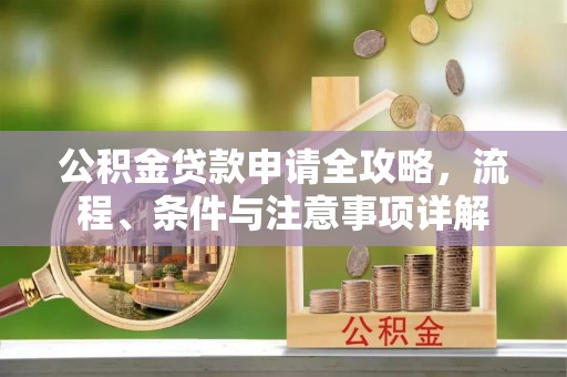 府谷公积金贷款申请全攻略，流程、条件与注意事项详解