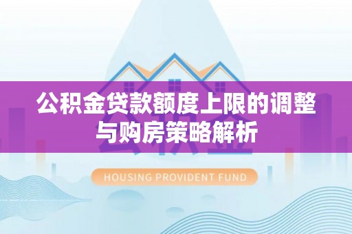 府谷公积金贷款额度上限的调整与购房策略解析