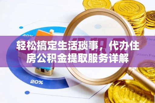 府谷轻松搞定生活琐事，代办住房公积金提取服务详解