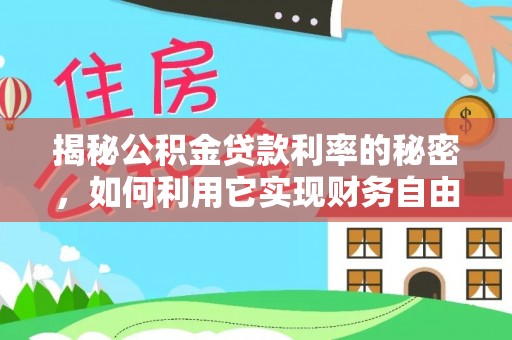 府谷揭秘公积金贷款利率的秘密，如何利用它实现财务自由？