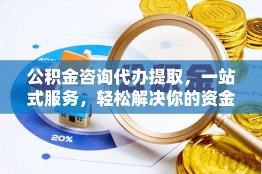 府谷公积金咨询代办提取，一站式服务，轻松解决你的资金难题