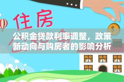 府谷公积金贷款利率调整，政策新动向与购房者的影响分析