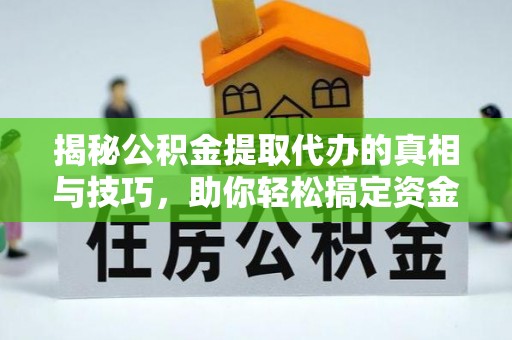 府谷揭秘公积金提取代办的真相与技巧，助你轻松搞定资金流动问题