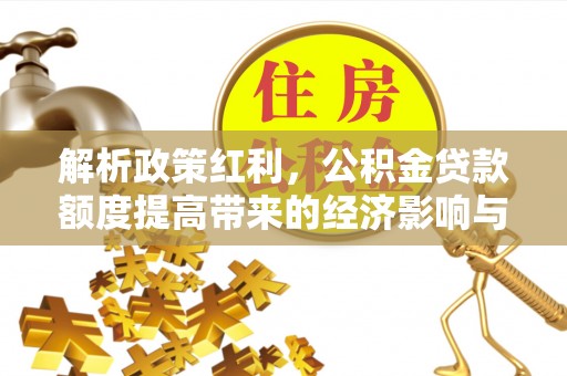 府谷解析政策红利，公积金贷款额度提高带来的经济影响与生活改变