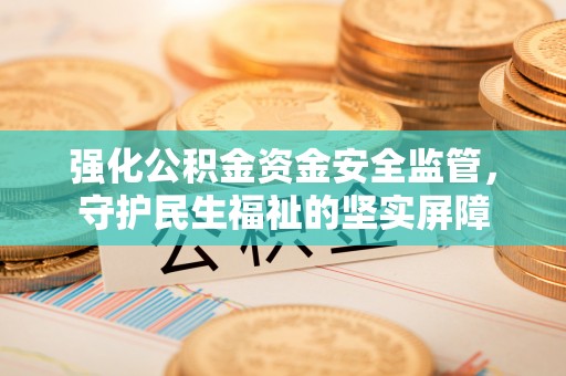 府谷强化公积金资金安全监管，守护民生福祉的坚实屏障