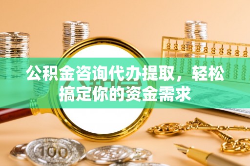 府谷公积金咨询代办提取，轻松搞定你的资金需求