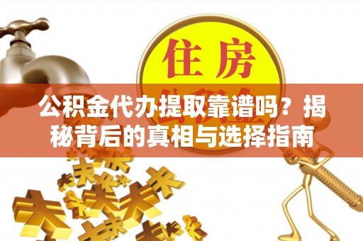 府谷公积金代办提取靠谱吗？揭秘背后的真相与选择指南