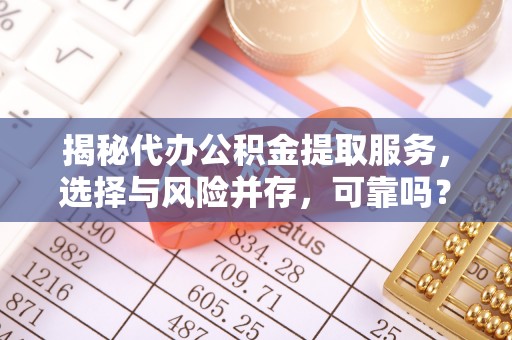 府谷揭秘代办公积金提取服务，选择与风险并存，可靠吗？