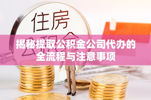 府谷揭秘提取公积金公司代办的全流程与注意事项