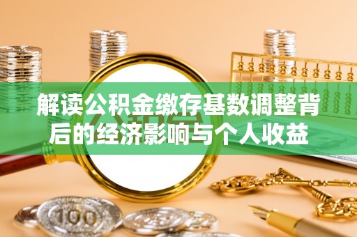 府谷解读公积金缴存基数调整背后的经济影响与个人收益
