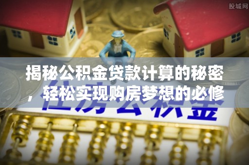 府谷揭秘公积金贷款计算的秘密，轻松实现购房梦想的必修课