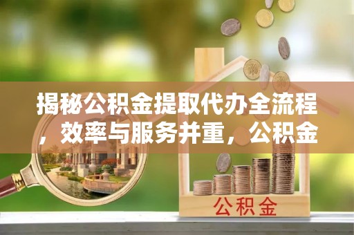 府谷揭秘公积金提取代办全流程，效率与服务并重，公积金提取代办要多久不再是难题