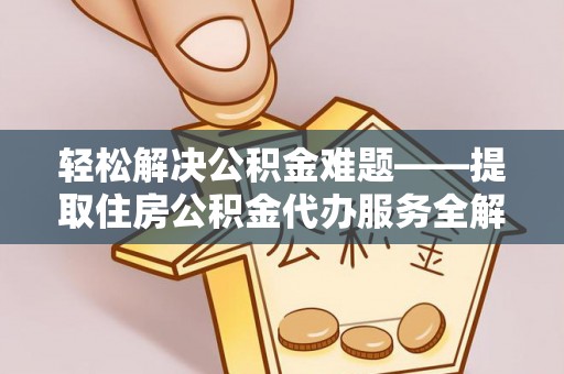府谷轻松解决公积金难题——提取住房公积金代办服务全解析