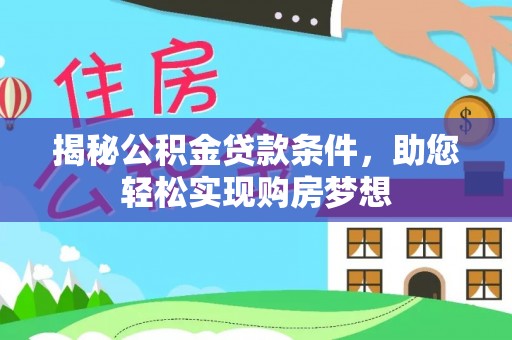 府谷揭秘公积金贷款条件，助您轻松实现购房梦想