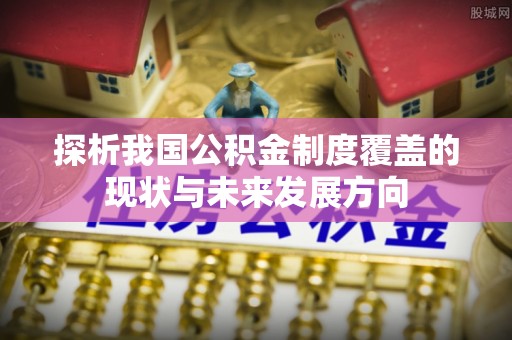 府谷探析我国公积金制度覆盖的现状与未来发展方向