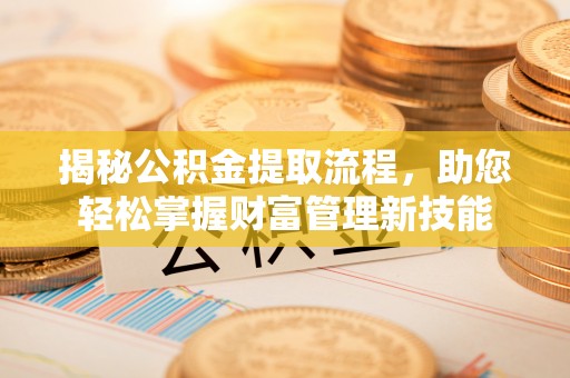 府谷揭秘公积金提取流程，助您轻松掌握财富管理新技能