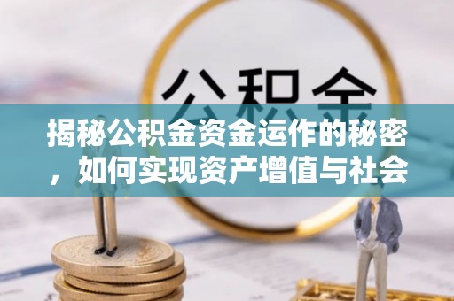 府谷揭秘公积金资金运作的秘密，如何实现资产增值与社会福利双赢？