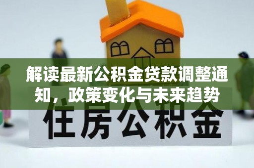 府谷解读最新公积金贷款调整通知，政策变化与未来趋势