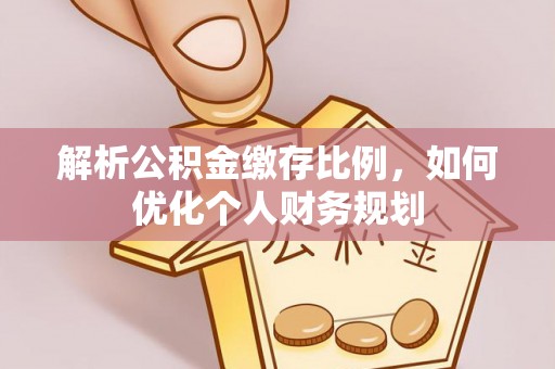 府谷解析公积金缴存比例，如何优化个人财务规划