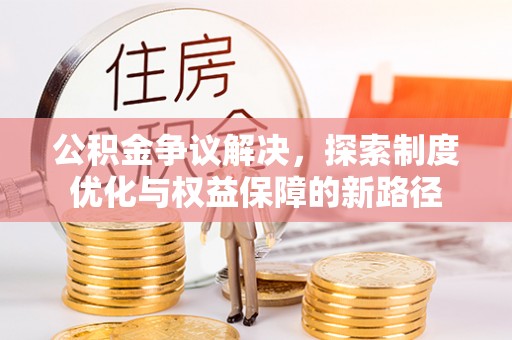 府谷公积金争议解决，探索制度优化与权益保障的新路径