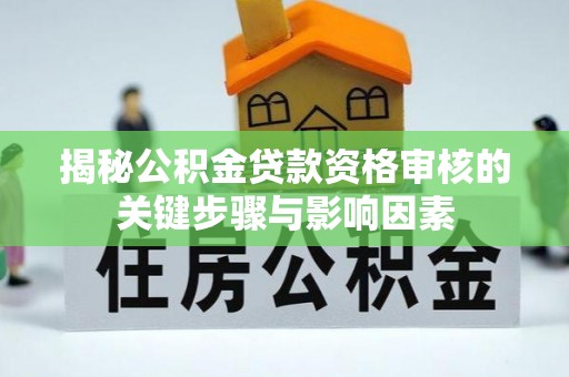 府谷揭秘公积金贷款资格审核的关键步骤与影响因素
