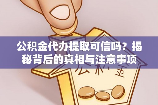 府谷公积金代办提取可信吗？揭秘背后的真相与注意事项