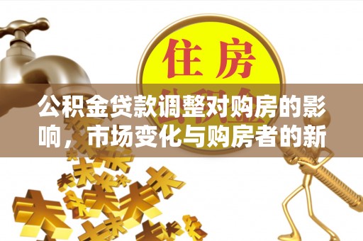 府谷公积金贷款调整对购房的影响，市场变化与购房者的新选择