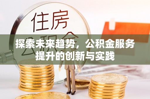 府谷探索未来趋势，公积金服务提升的创新与实践