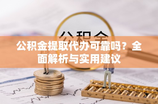 府谷公积金提取代办可靠吗？全面解析与实用建议