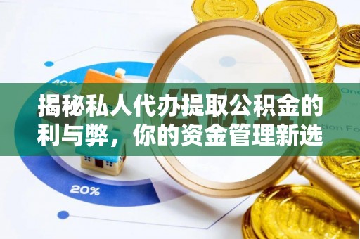府谷揭秘私人代办提取公积金的利与弊，你的资金管理新选择
