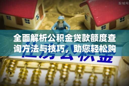 府谷全面解析公积金贷款额度查询方法与技巧，助您轻松购房