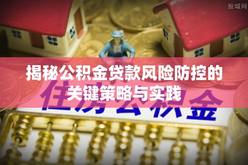 府谷揭秘公积金贷款风险防控的关键策略与实践