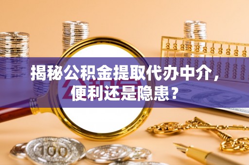 府谷揭秘公积金提取代办中介，便利还是隐患？