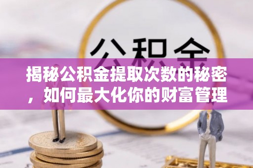 府谷揭秘公积金提取次数的秘密，如何最大化你的财富管理