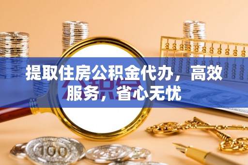府谷提取住房公积金代办，高效服务，省心无忧