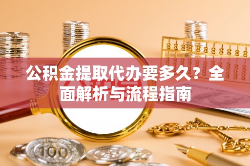 府谷公积金提取代办要多久？全面解析与流程指南
