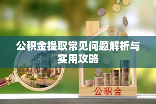 府谷公积金提取常见问题解析与实用攻略
