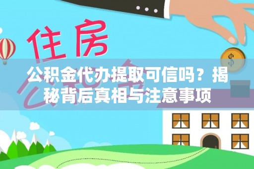 府谷公积金代办提取可信吗？揭秘背后真相与注意事项