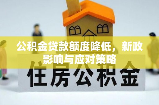 府谷公积金贷款额度降低，新政影响与应对策略