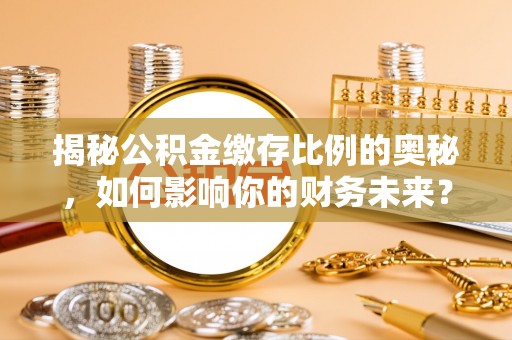 府谷揭秘公积金缴存比例的奥秘，如何影响你的财务未来？