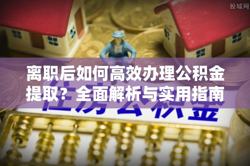 府谷离职后如何高效办理公积金提取？全面解析与实用指南