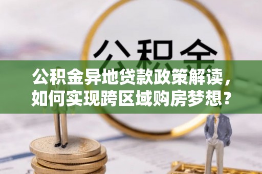 府谷公积金异地贷款政策解读，如何实现跨区域购房梦想？