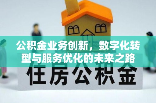 府谷公积金业务创新，数字化转型与服务优化的未来之路